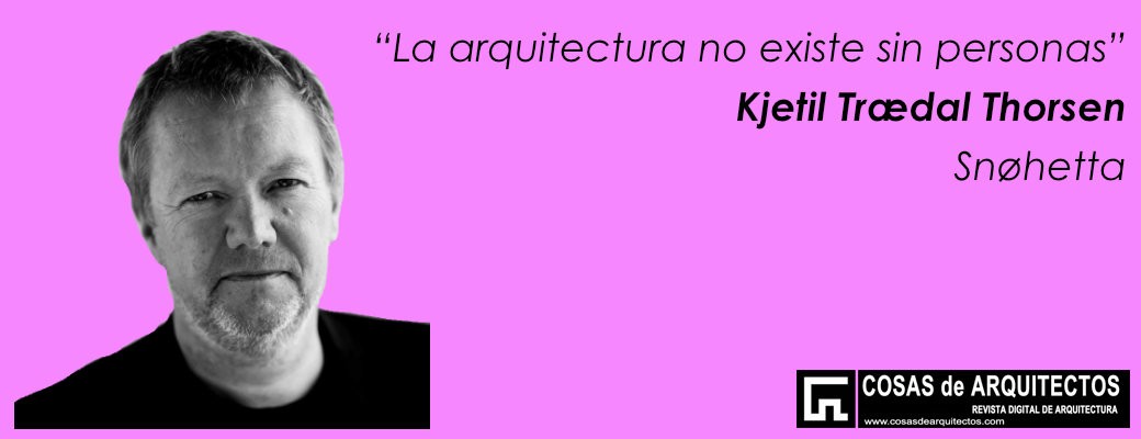arquitectura-no-existe-sin-personas-kjetil-traedal-thorsen-snohetta